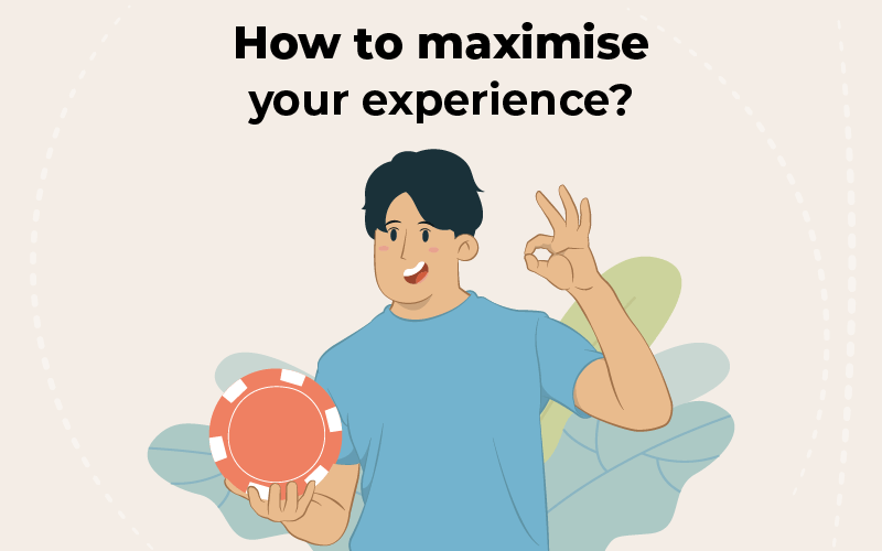 How to maximise your experience