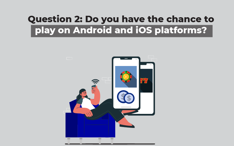 Question 2 Do you have the chance to play on Android and iOS platforms